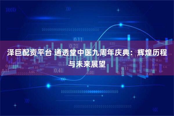 泽巨配资平台 通透堂中医九周年庆典：辉煌历程与未来展望
