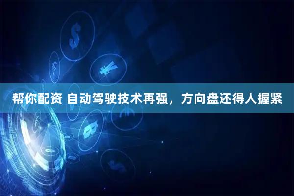 帮你配资 自动驾驶技术再强，方向盘还得人握紧